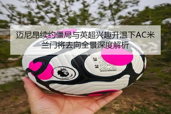 迈尼昂续约僵局与英超兴趣升温下AC米兰门将去向全景深度解析